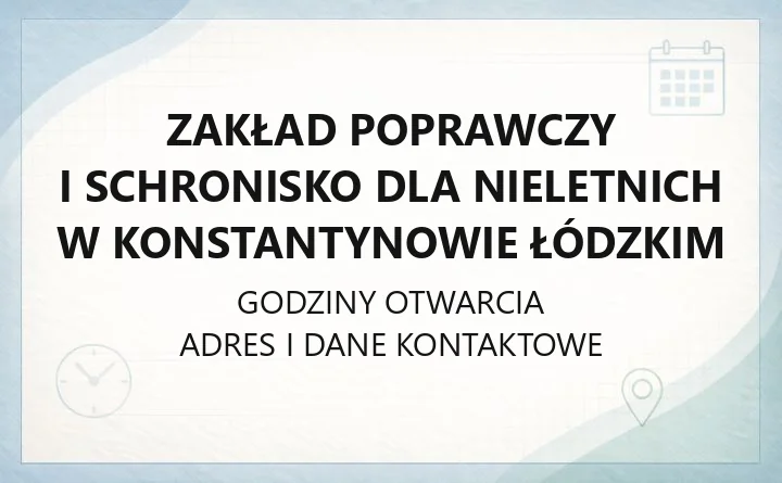 Zakład Poprawczy i Schronisko dla Nieletnich w Konstantynowie Łódzkim - kontakt, odwiedziny, zasady